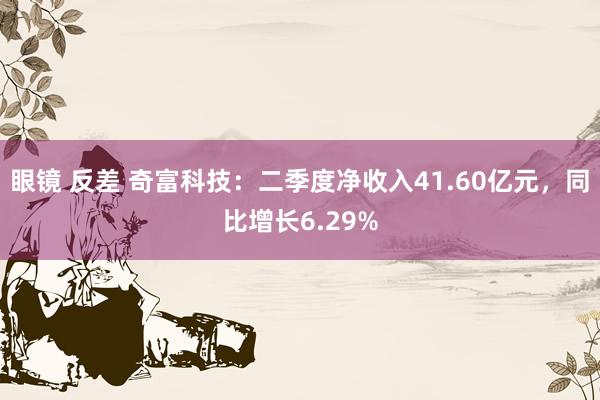 眼镜 反差 奇富科技：二季度净收入41.60亿元，同比增长6.29%