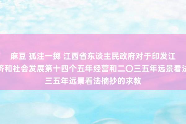 麻豆 孤注一掷 江西省东谈主民政府对于印发江西省国民经济和社会发展第十四个五年经营和二〇三五年远景看法摘抄的求教