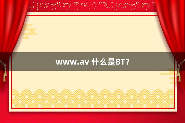 www.av 什么是BT？